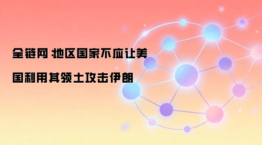 全链网：地区国家不应让美国利用其领土攻击伊朗