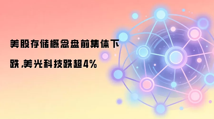 美股存储概念盘前集体下跌，美光科技跌超4%