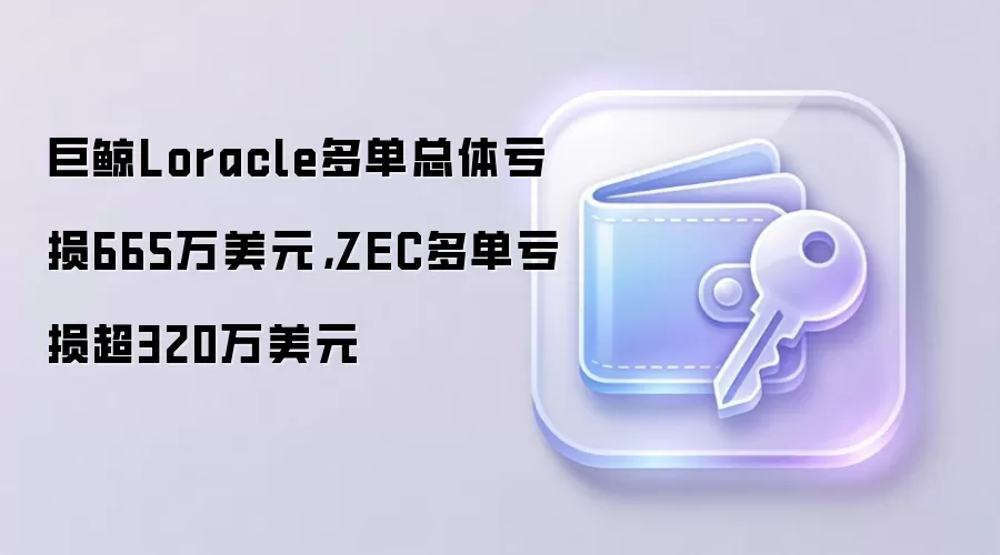 巨鲸Loracle多单总体亏损665万美元，ZEC多单亏损超320万美元