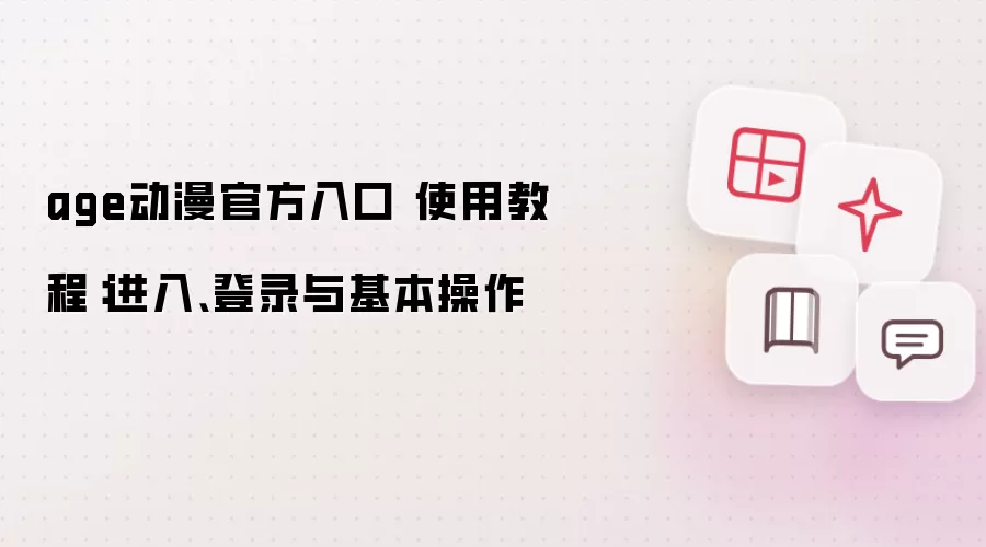 age动漫官方入口 使用教程：进入、登录与基本操作
