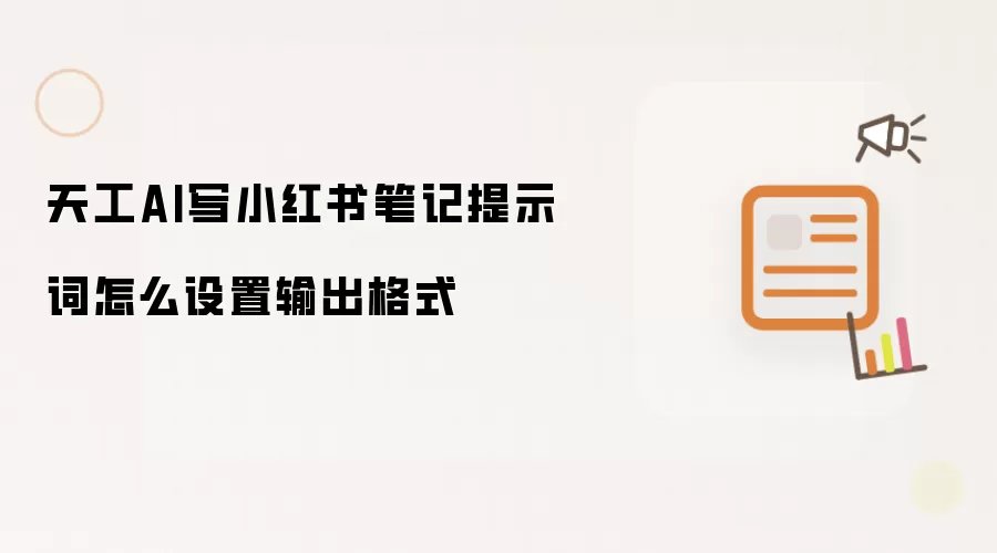 天工AI写小红书笔记提示词怎么设置输出格式