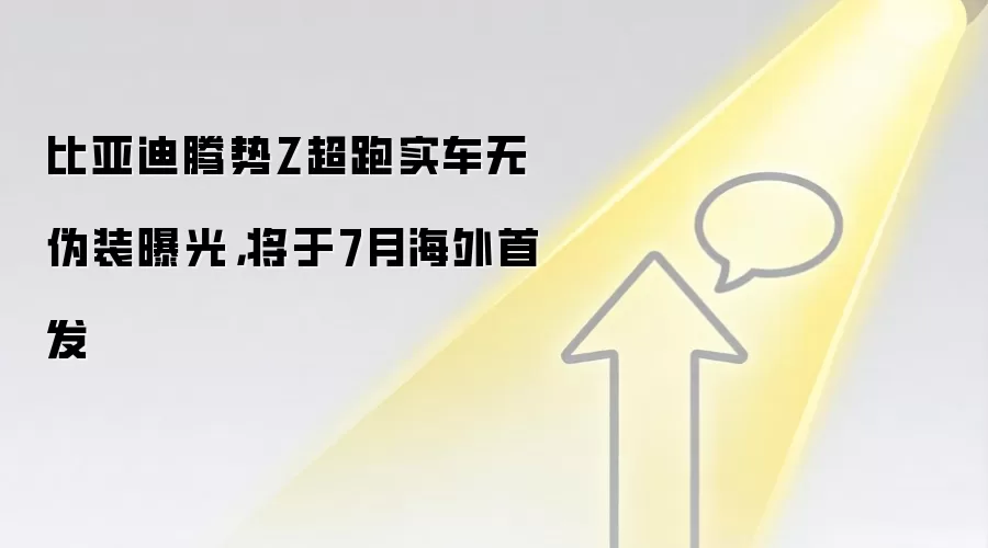 比亚迪腾势Z超跑实车无伪装曝光,将于7月海外首发
