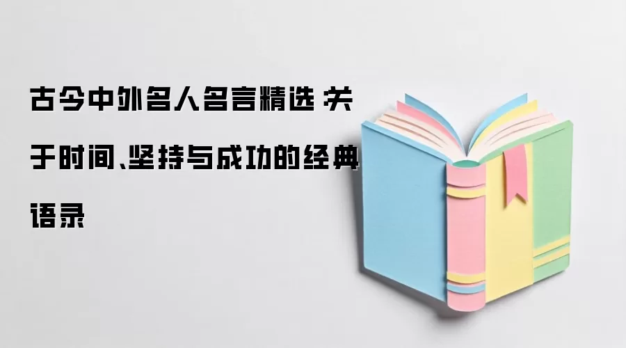 古今中外名人名言精选：关于时间、坚持与成功的经典语录