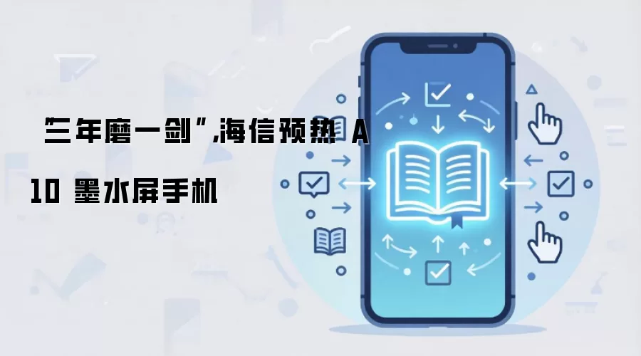 “三年磨一剑”，海信预热 A10 墨水屏手机