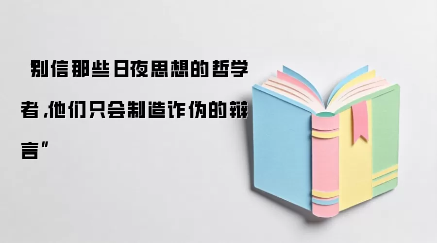 “别信那些日夜思想的哲学者,他们只会制造诈伪的辩言”