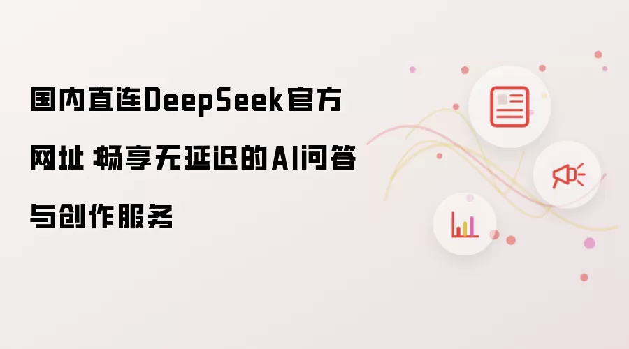 国内直连DeepSeek官方网址：畅享无延迟的AI问答与创作服务