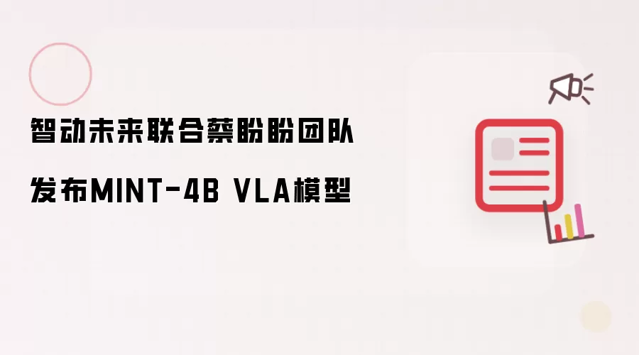 智动未来联合蔡盼盼团队发布MINT-4B VLA模型