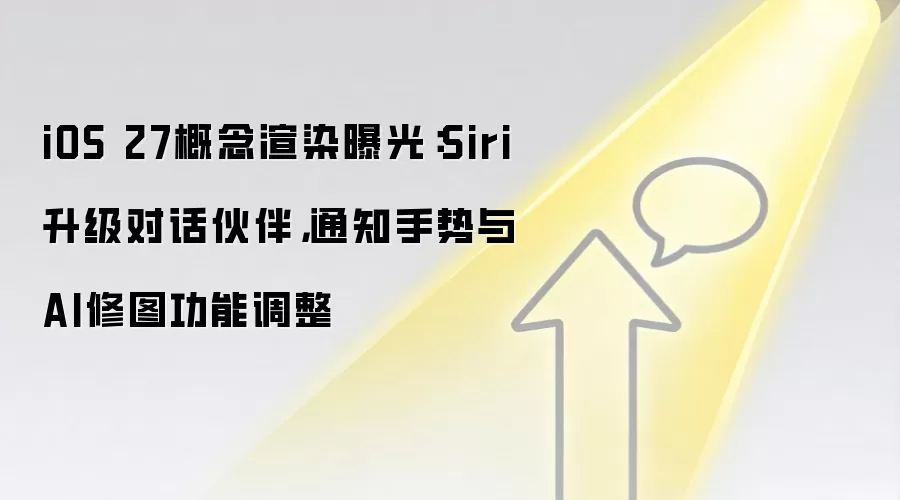 iOS 27概念渲染曝光：Siri升级对话伙伴，通知手势与AI修图功能调整