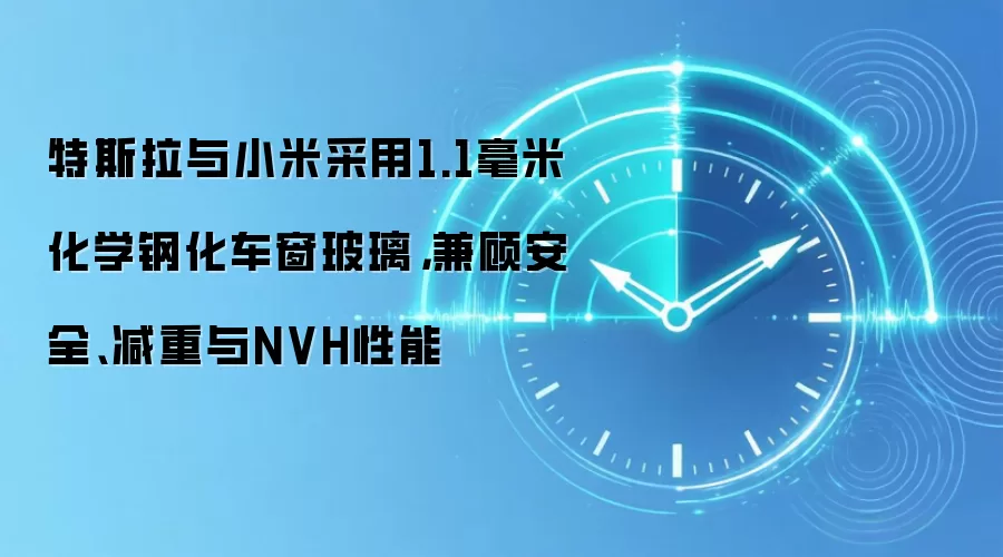 特斯拉与小米采用1.1毫米化学钢化车窗玻璃，兼顾安全、减重与NVH性能