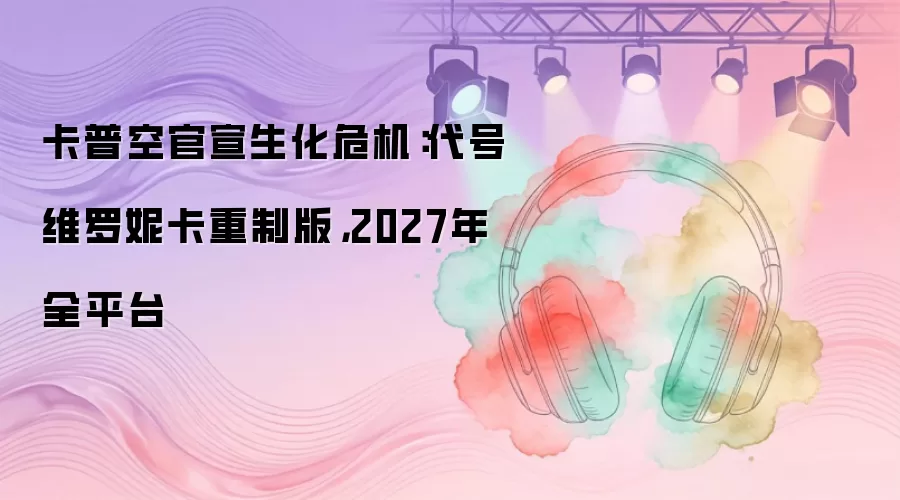 卡普空官宣生化危机：代号维罗妮卡重制版，2027年全平台