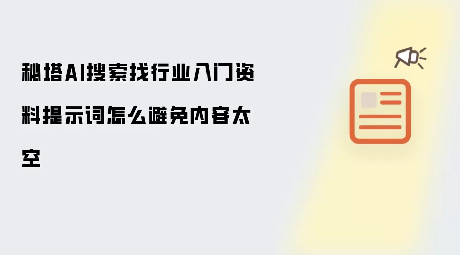 秘塔AI搜索找行业入门资料提示词怎么避免内容太空