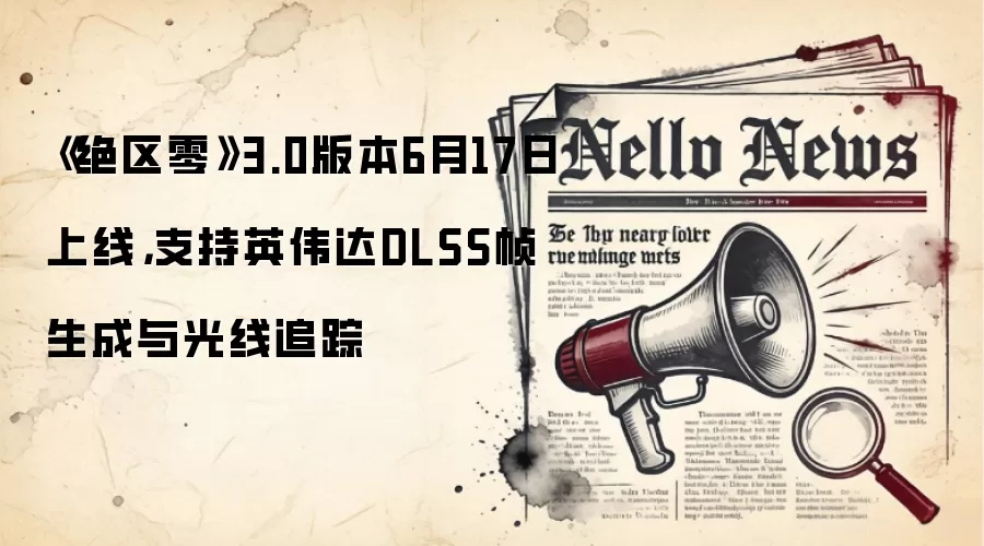 《绝区零》3.0版本6月17日上线，支持英伟达DLSS帧生成与光线追踪