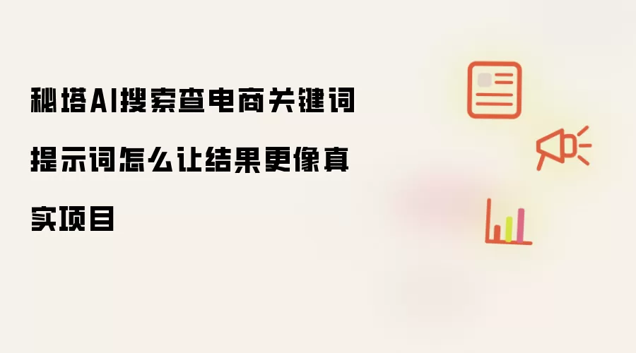 秘塔AI搜索查电商关键词提示词怎么让结果更像真实项目