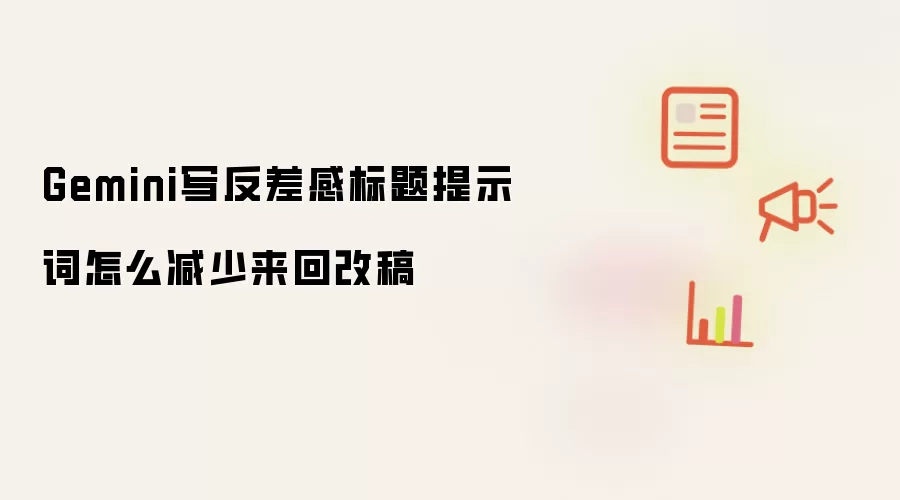 Gemini写反差感标题提示词怎么减少来回改稿