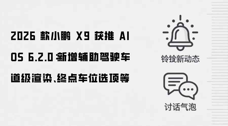 2026 款小鹏 X9 获推 AIOS 6.2.0:新增辅助驾驶车道级渲染、终点车位选项等