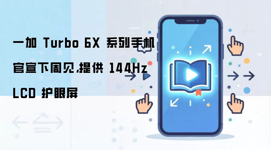 一加 Turbo 6X 系列手机官宣下周见，提供 144Hz LCD 护眼屏