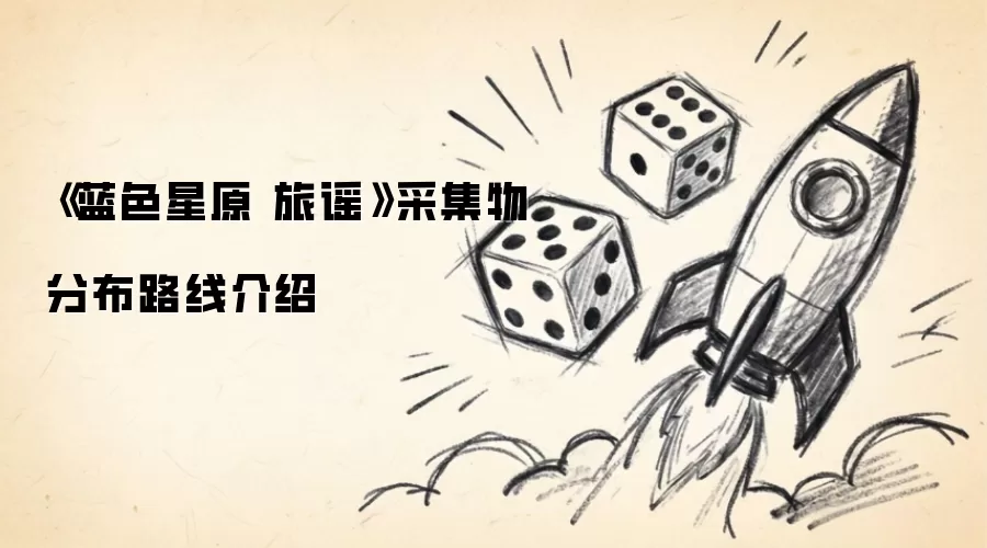 《蓝色星原 旅谣》采集物分布路线介绍
