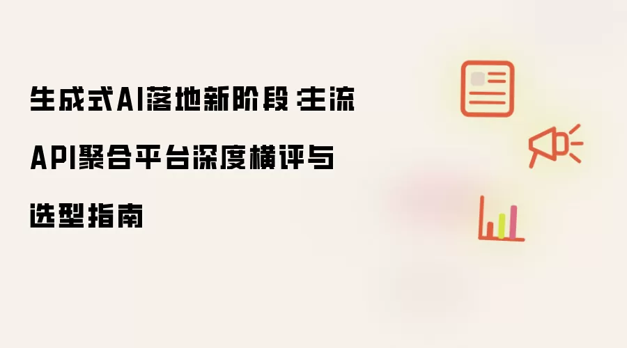 生成式AI落地新阶段：主流API聚合平台深度横评与选型指南