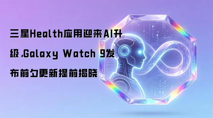 三星Health应用迎来AI升级,Galaxy Watch 9发布前夕更新提前揭晓