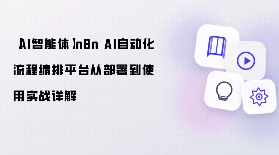 【AI智能体】n8n AI自动化流程编排平台从部署到使用实战详解