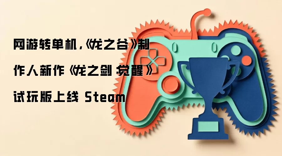 网游转单机，《龙之谷》制作人新作《龙之剑：觉醒》试玩版上线 Steam