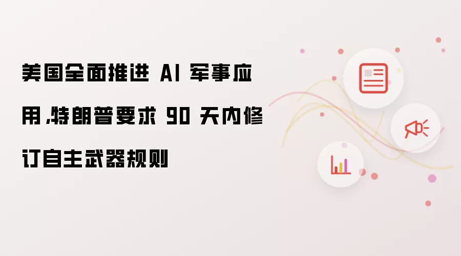 美国全面推进 AI 军事应用，特朗普要求 90 天内修订自主武器规则