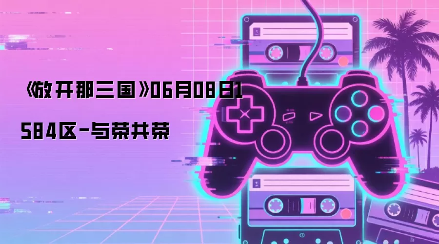 《放开那三国》06月08日1584区-与荣共荣