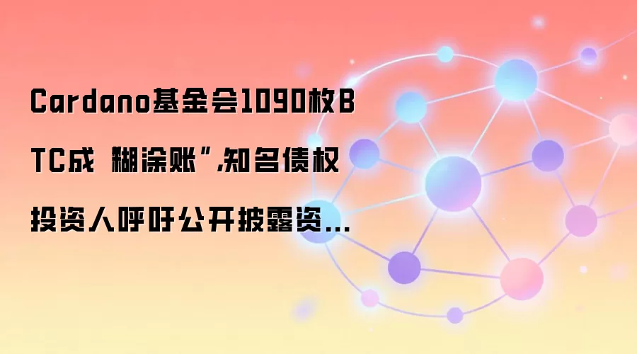 Cardano基金会1090枚BTC成“糊涂账”，知名债权投资人呼吁公开披露资金去向