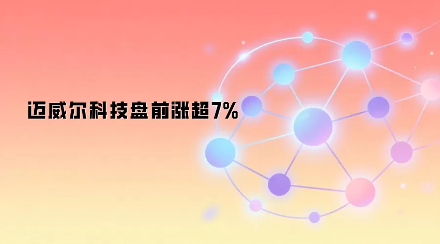 迈威尔科技盘前涨超7%