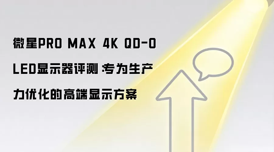微星PRO MAX 4K QD-OLED显示器评测:专为生产力优化的高端显示方案