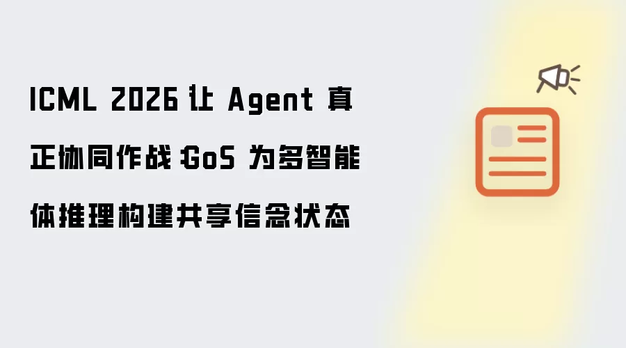 ICML 2026｜让 Agent 真正协同作战：GoS 为多智能体推理构建共享信念状态