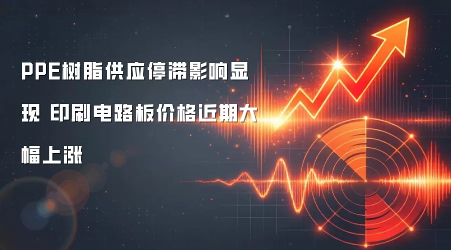 PPE树脂供应停滞影响显现 印刷电路板价格近期大幅上涨