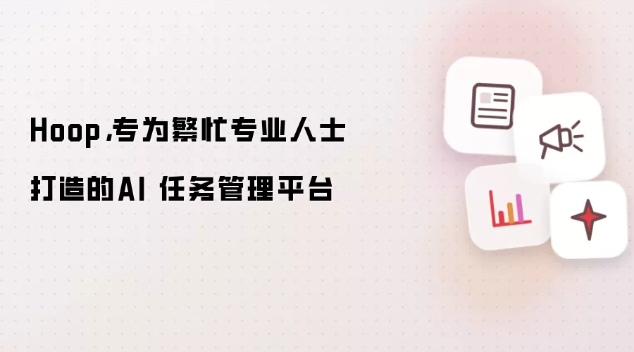 Hoop，专为繁忙专业人士打造的AI 任务管理平台