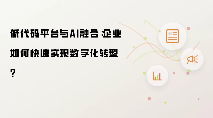 低代码平台与AI融合：企业如何快速实现数字化转型？