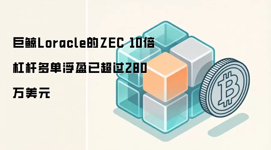 巨鲸Loracle的ZEC 10倍杠杆多单浮盈已超过280万美元