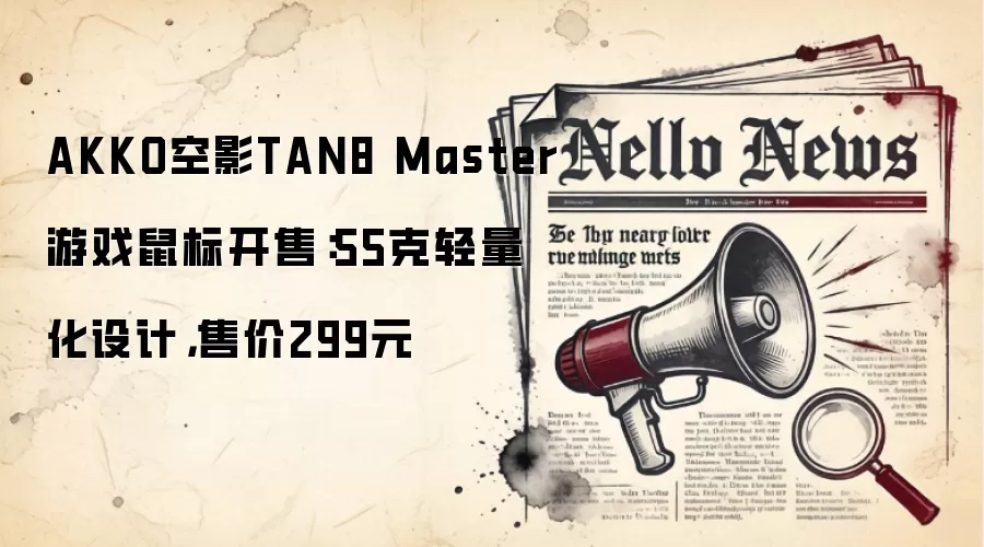 AKKO空影TAN8 Master游戏鼠标开售：55克轻量化设计，售价299元
