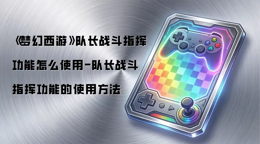 《梦幻西游》队长战斗指挥功能怎么使用-队长战斗指挥功能的使用方法