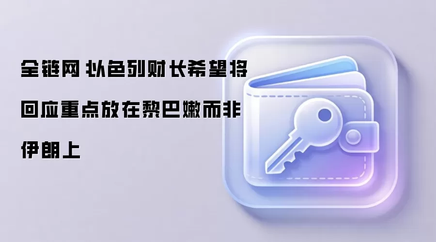 全链网：以色列财长希望将回应重点放在黎巴嫩而非伊朗上