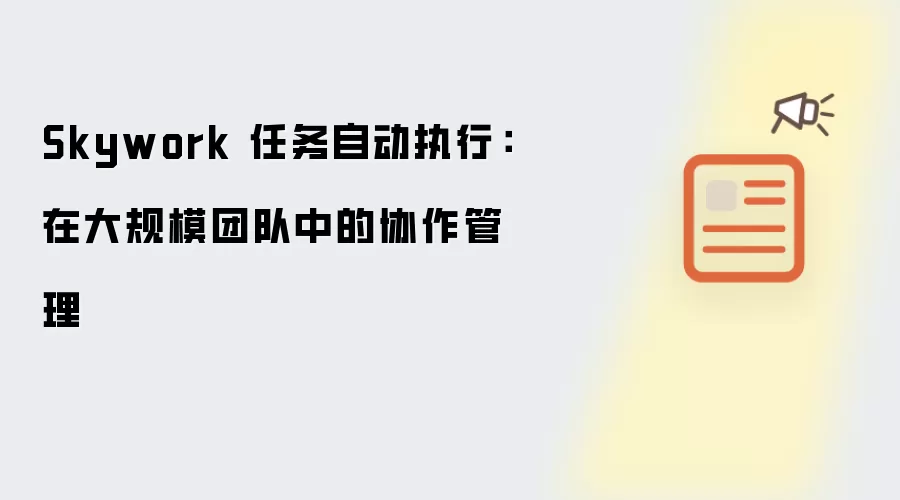 Skywork 任务自动执行:在大规模团队中的协作管理