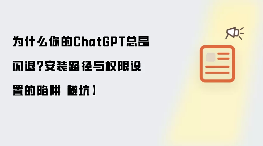 为什么你的ChatGPT总是闪退?安装路径与权限设置的陷阱【避坑】