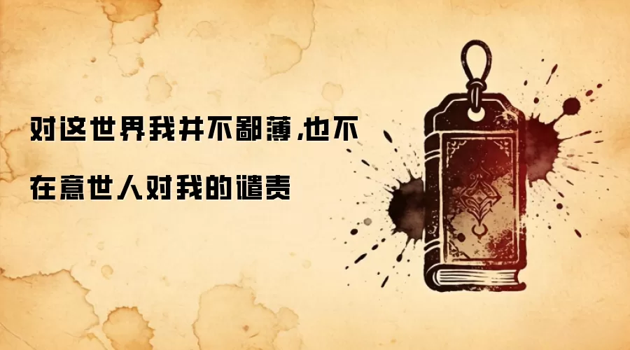 对这世界我并不鄙薄，也不在意世人对我的谴责