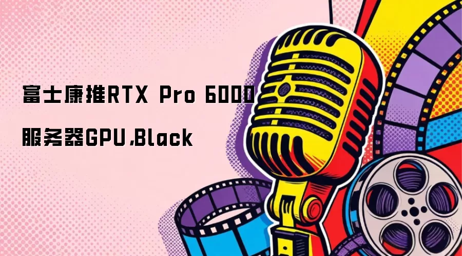 富士康推RTX Pro 6000服务器GPU，Black
