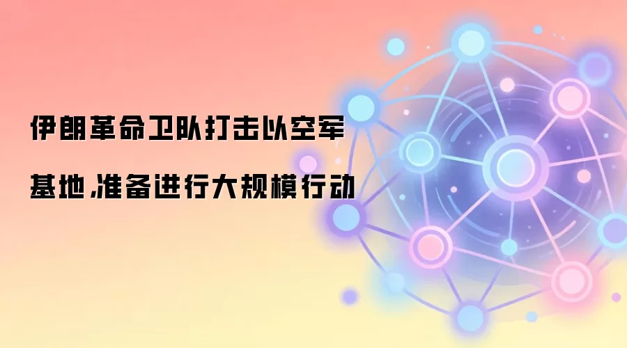 伊朗革命卫队打击以空军基地，准备进行大规模行动