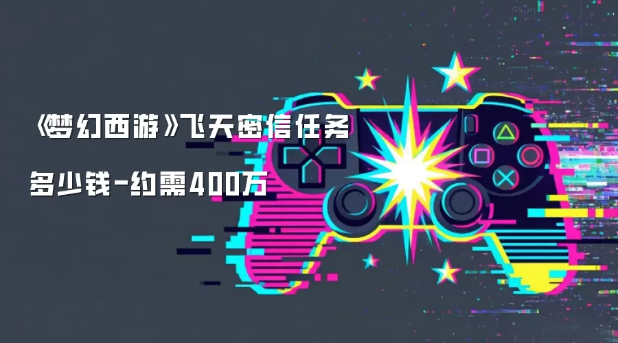 《梦幻西游》飞天密信任务多少钱-约需400万