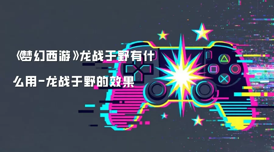 《梦幻西游》龙战于野有什么用-龙战于野的效果