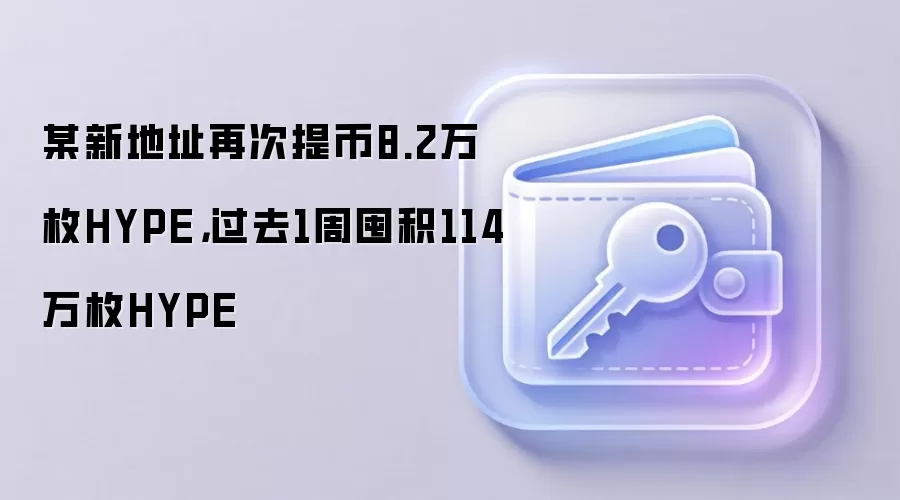 某新地址再次提币8.2万枚HYPE，过去1周囤积114万枚HYPE