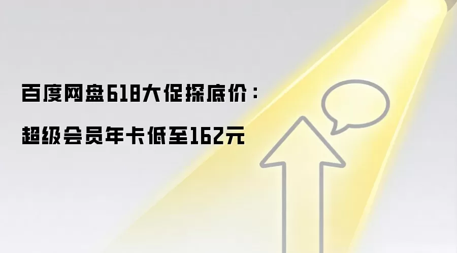 百度网盘618大促探底价：超级会员年卡低至162元