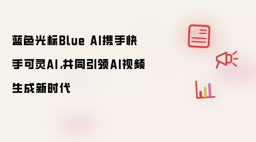 蓝色光标Blue AI携手快手可灵AI，共同引领AI视频生成新时代