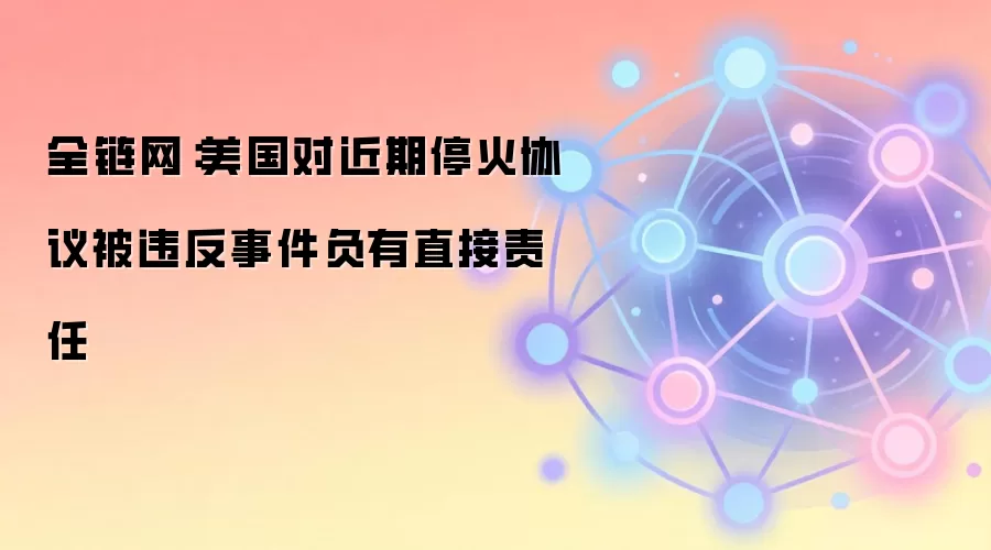 美国对近期停火协议被违反事件负有直接责任