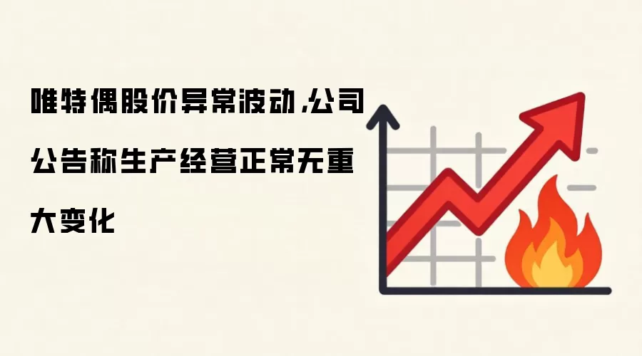 唯特偶股价异常波动,公司公告称生产经营正常无重大变化